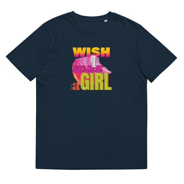 WISH I WAS A GIRL.  Unisex Organic Cotton T Shirt